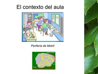 El contexto del aula 
Periferia de Motril 
 