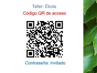 Taller: Ébola 
Código QR de acceso 
Contraseña: invitado 
 