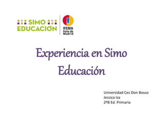 Experiencia en Simo
Educación
Universidad Ces Don Bosco
Jessica Iza
2ºB Ed. Primaria
 
