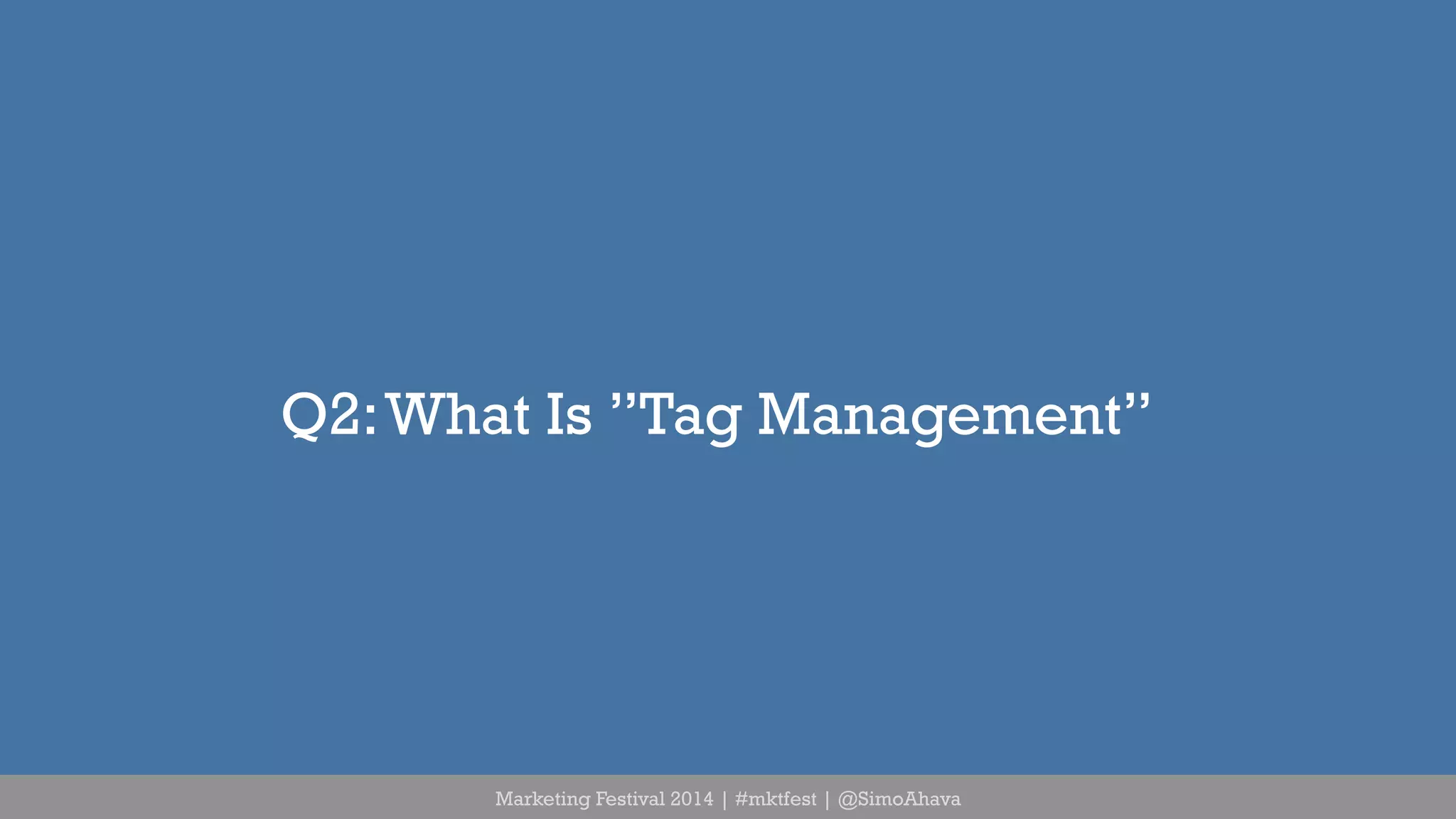 Q2: What Is ”Tag Management” 
Marketing Festival 2014 | #mktfest | @SimoAhava 
 