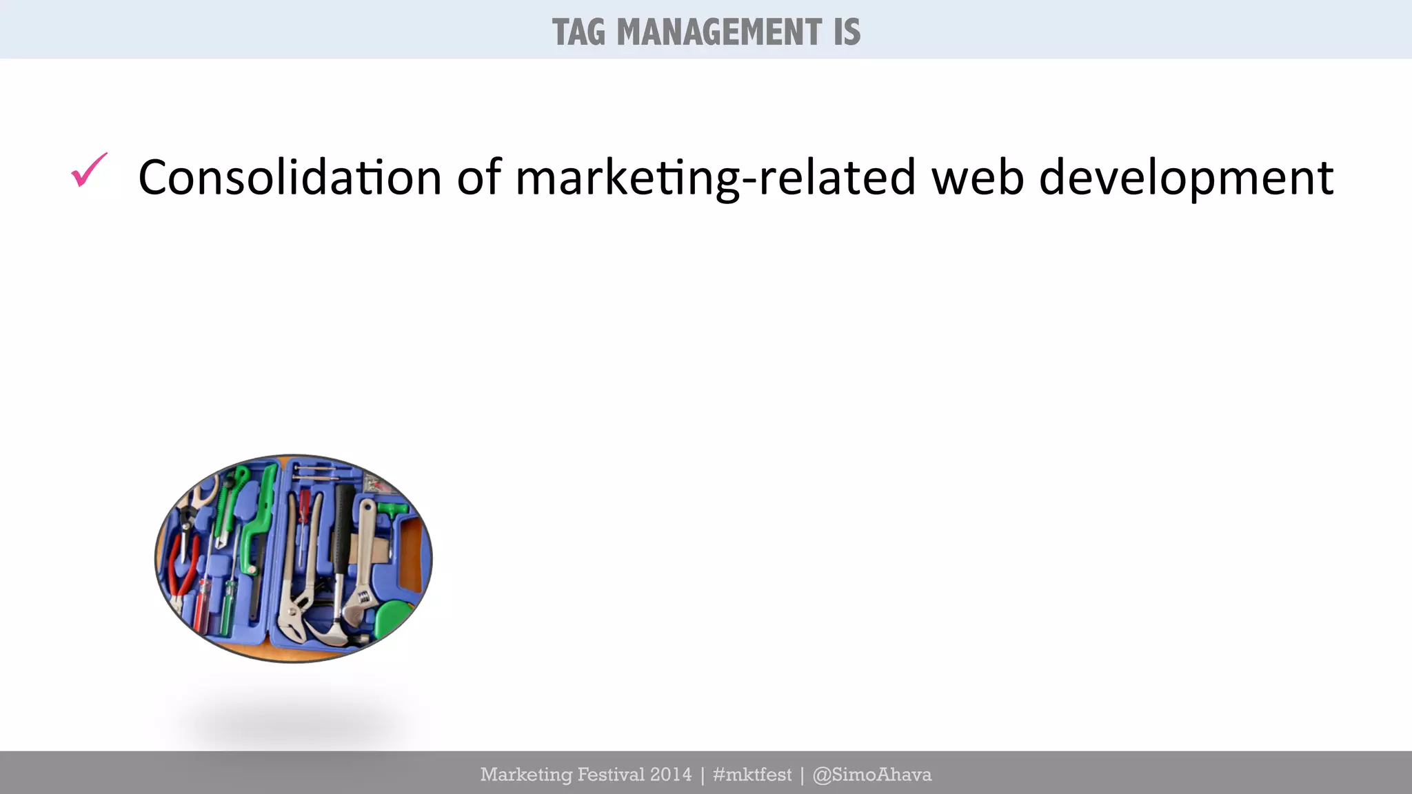TAG MANAGEMENT IS 
ü Consolida6on 
of 
marke6ng-­‐related 
web 
development 
Marketing Festival 2014 | #mktfest | @SimoAhava 
 