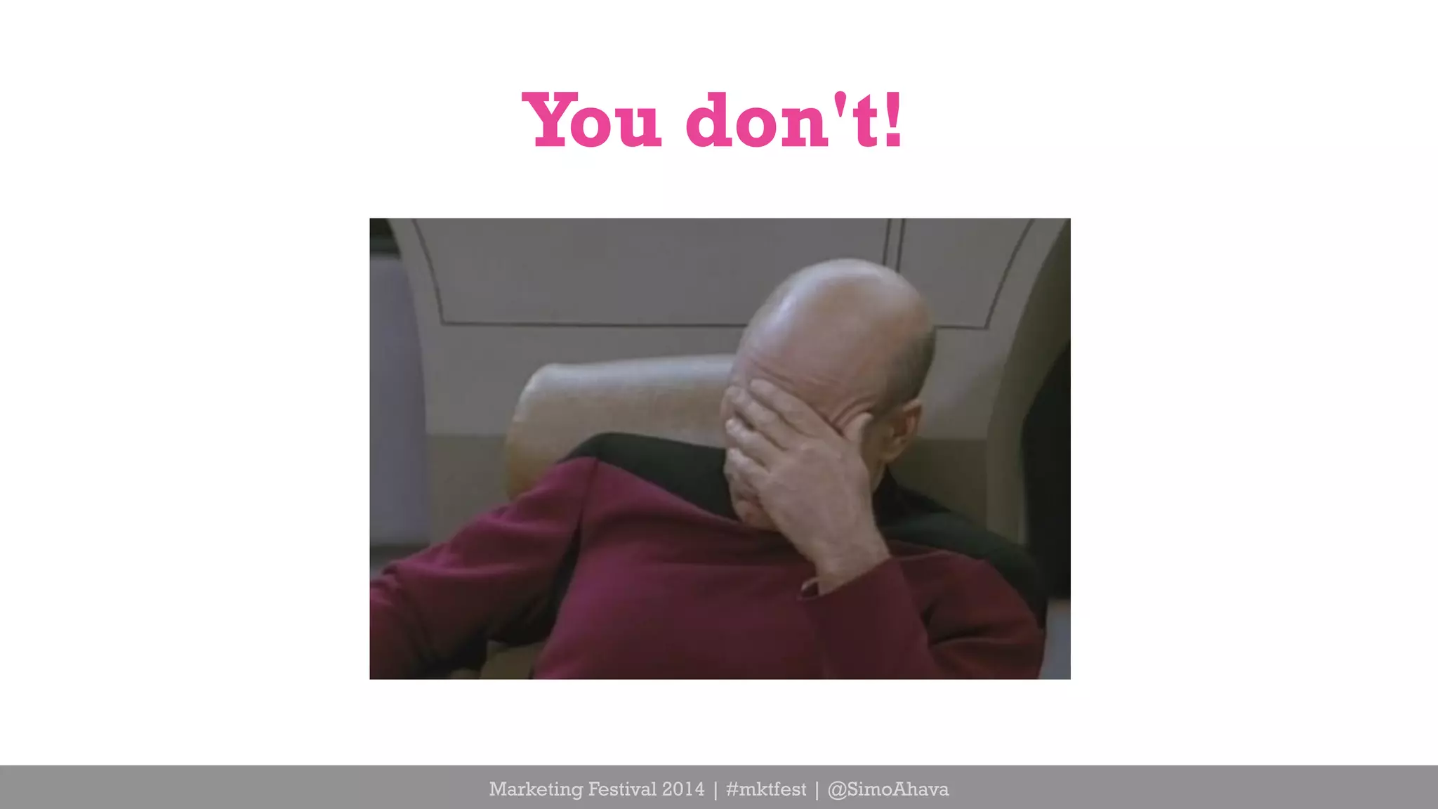 You don't! 
Marketing Festival 2014 | #mktfest | @SimoAhava 
 