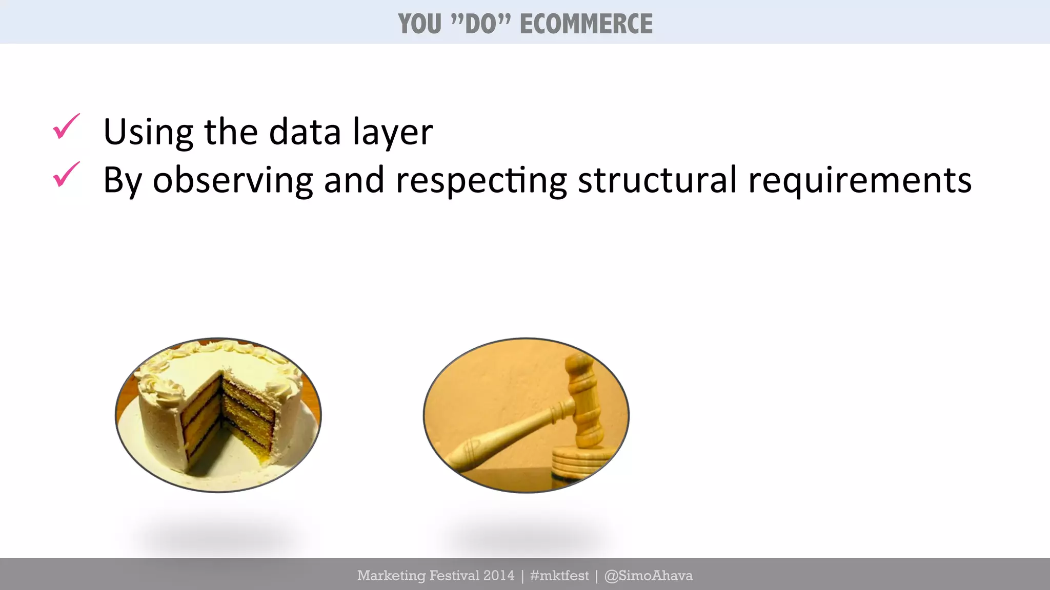 YOU ”DO” ECOMMERCE 
ü Using 
the 
data 
layer 
ü By 
observing 
and 
respec6ng 
structural 
requirements 
Marketing Festival 2014 | #mktfest | @SimoAhava 
 