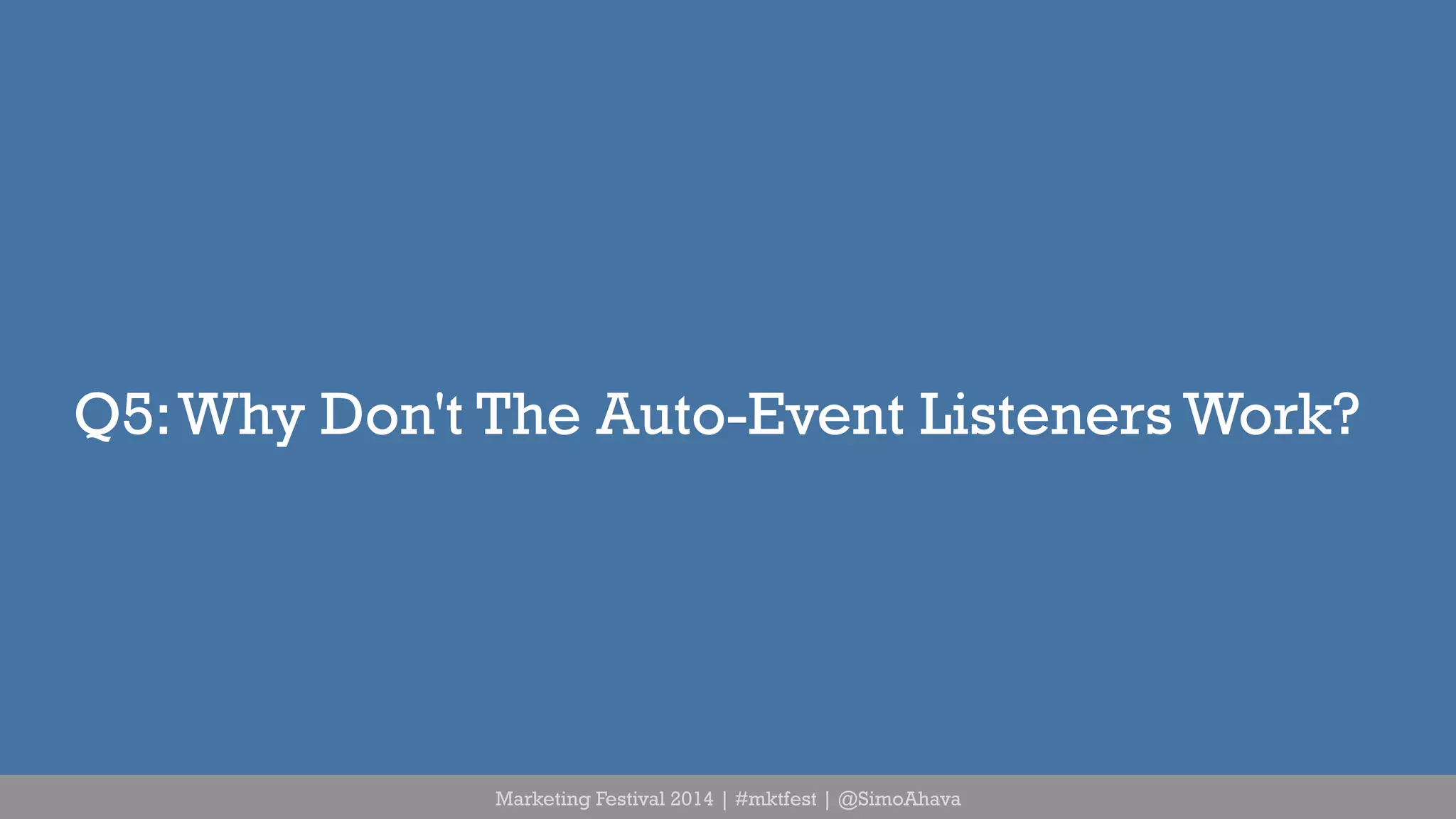 Q5: Why Don't The Auto-Event Listeners Work? 
Marketing Festival 2014 | #mktfest | @SimoAhava 
 
