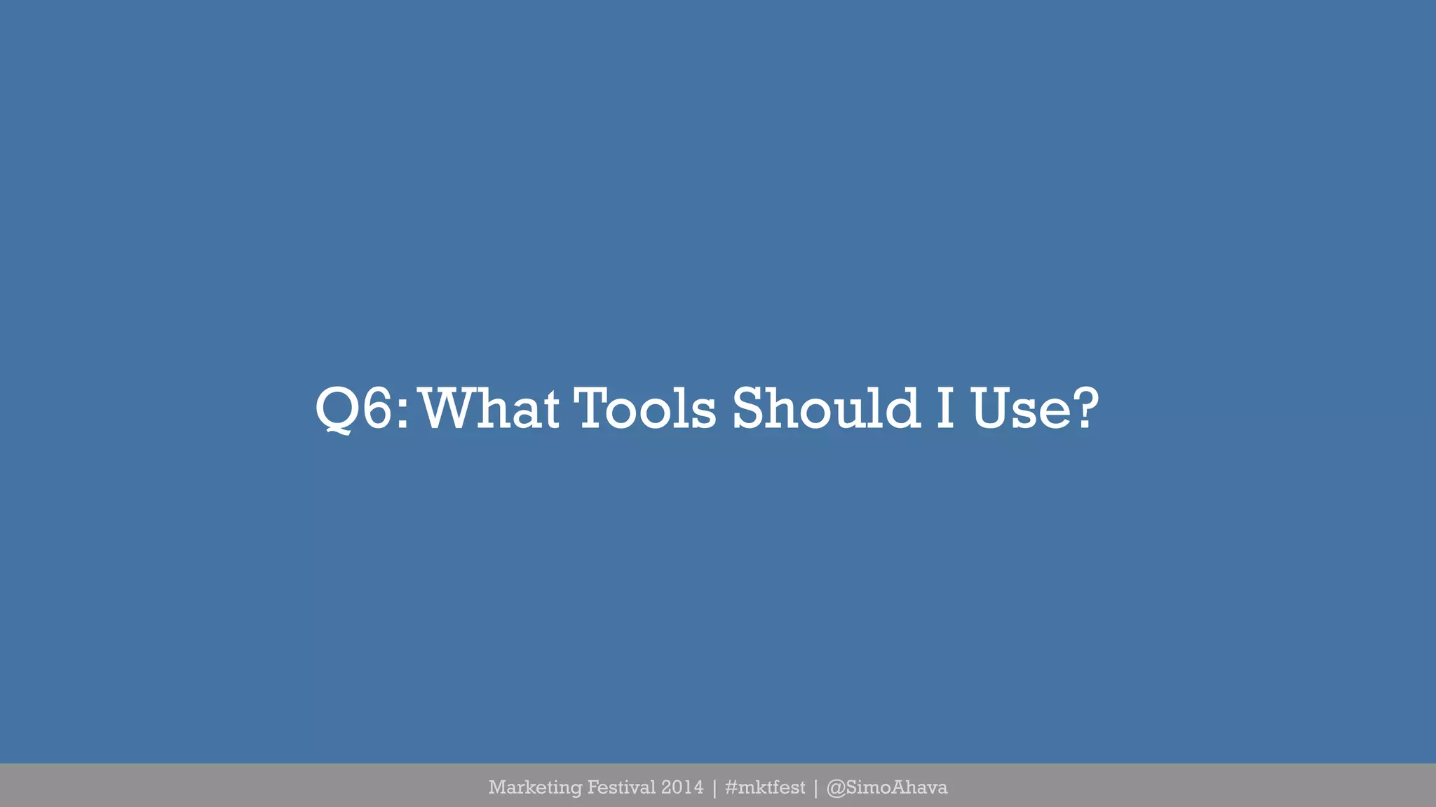 Q6: What Tools Should I Use? 
Marketing Festival 2014 | #mktfest | @SimoAhava 
 