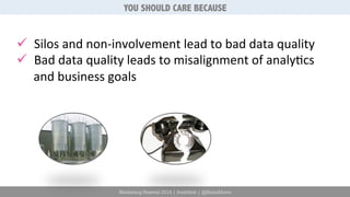 YOU SHOULD CARE BECAUSE 
ü Silos 
and 
non-­‐involvement 
lead 
to 
bad 
data 
quality 
ü Bad 
data 
quality 
leads 
to 
misalignment 
of 
analy6cs 
and 
business 
goals 
Marketing Festival 2014 | #mktfest | @SimoAhava 
 