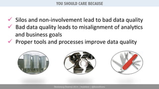 YOU SHOULD CARE BECAUSE 
ü Silos 
and 
non-­‐involvement 
lead 
to 
bad 
data 
quality 
ü Bad 
data 
quality 
leads 
to 
misalignment 
of 
analy6cs 
and 
business 
goals 
ü Proper 
tools 
and 
processes 
improve 
data 
quality 
Marketing Festival 2014 | #mktfest | @SimoAhava 
 