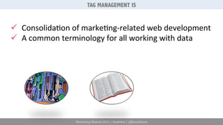 TAG MANAGEMENT IS 
ü Consolida6on 
of 
marke6ng-­‐related 
web 
development 
ü A 
common 
terminology 
for 
all 
working 
with 
data 
Marketing Festival 2014 | #mktfest | @SimoAhava 
 