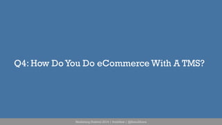 Q4: How Do You Do eCommerce With A TMS? 
Marketing Festival 2014 | #mktfest | @SimoAhava 
 