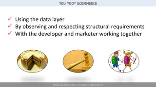 YOU ”DO” ECOMMERCE 
ü Using 
the 
data 
layer 
ü By 
observing 
and 
respec6ng 
structural 
requirements 
ü With 
the 
developer 
and 
marketer 
working 
together 
Marketing Festival 2014 | #mktfest | @SimoAhava 
 
