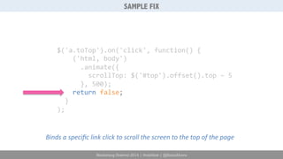 SAMPLE FIX 
$('a.toTop').on('click', 
function() 
{ 
('html, 
body') 
.animate({ 
scrollTop: 
$('#top').offset().top 
– 
5 
}, 
500); 
return 
false; 
} 
); 
Binds 
a 
specific 
link 
click 
to 
scroll 
the 
screen 
to 
the 
top 
of 
the 
page 
Marketing Festival 2014 | #mktfest | @SimoAhava 
 