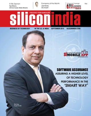 siliconindia | |September 2015
1
`50
SEPTEMBER-2015 SILICONINDIA.COMBUSINESS OF TECHNOLOGY IN THE U.S. & INDIA
siliconindia
SOFTWARE ASSURANCE
ASSURING A HIGHER LEVEL
OF TECHNOLOGY
PERFORMANCE IN THE
‘SMART WAY’
In My Opinion Company of the Month Special Coverage
Rajat Mohanty,
CEO & Co-Founder, Paladion Networks
Javed Sikander,
CEO, XtreamIT
PUBLISHED FROM BANGALORE
BANGALORE 2015BANGALORE 2015
20
MOBILE APP
20 MOST PROMISING
Ram Garg,
Founder & CEO
 