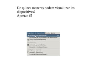 De quines maneres podem visualitzar les diapositives?  Apretan f5 