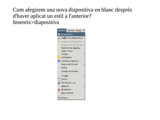 Com afegirem una nova diapositiva en blanc desprès d'haver aplicat un estil a l'anterior?  Insereix>diapositiva 