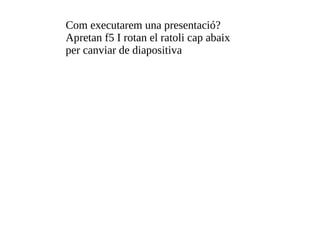 Com executarem una presentació? Apretan f5 I rotan el ratoli cap abaix per canviar de diapositiva 