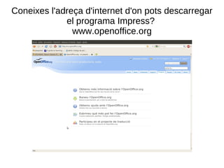 Coneixes l'adreça d'internet d'on pots descarregar el programa Impress?  www.openoffice.org 