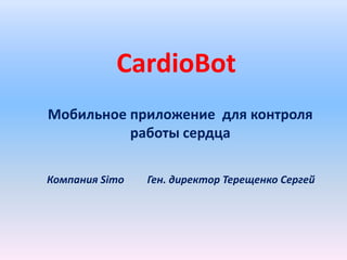 CardioBot
Мобильное приложение для контроля
          работы сердца

Компания Simo   Ген. директор Терещенко Сергей
 