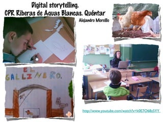 Digital storytelling.
CPR Riberas de Aguas Blancas. Quéntar
Alejandro Morcillo

http://www.youtube.com/watch?v=k0E7O68z5YY

 