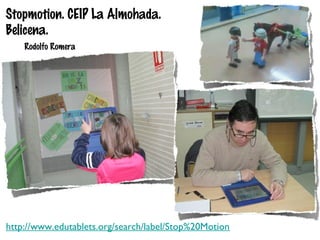Stopmotion. CEIP La Almohada.
Belicena.
Rodolfo Romera

http://www.edutablets.org/search/label/Stop%20Motion

 