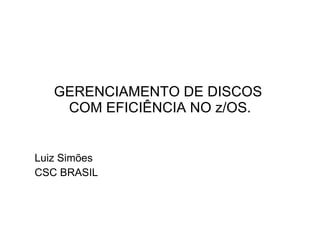 GERENCIAMENTO DE DISCOS  COM EFICIÊNCIA NO z/OS. Luiz Simões CSC BRASIL 