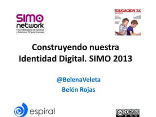 Construyendo nuestra
Identidad Digital. SIMO 2013
@BelenaVeleta
Belén Rojas

 