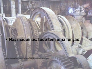 • Nas máquinas, tudo tem uma função.
https://visualhunt.com/f/photo/5137370088/b2248501d4/
 