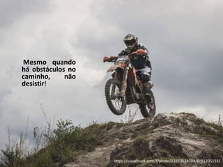 Mesmo quando
há obstáculos no
caminho, não
desistir!
https://visualhunt.com/f/photo/12823624704/6c91205193/
 