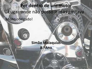 Por dentro de um motor
Lugar onde não posso ir mas gostava
Muito obrigado!
Simão Malaquias
8.ºAno
 
