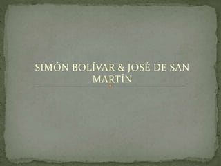 SIMÓN BOLÍVAR & JOSÉ DE SAN
MARTÍN
 
