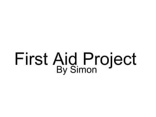 First Aid ProjectBy Simon
 