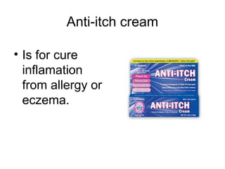 Anti-itch cream
• Is for cure
inflamation
from allergy or
eczema.
 