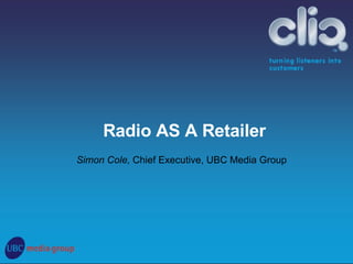 Simon Cole,  Chief Executive, UBC Media Group Radio AS A Retailer 
