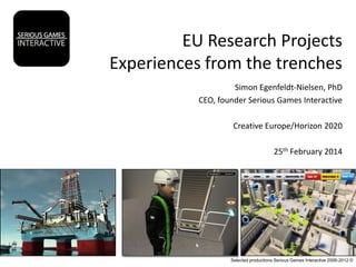 EU Research Projects
Experiences from the trenches
Simon Egenfeldt-Nielsen, PhD
CEO, founder Serious Games Interactive
Creative Europe/Horizon 2020
25th February 2014

Selected productions Serious Games Interactive 2006-2012 ©

 