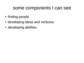 some components I can see
● finding people
● developing ideas and ventures
● developing abilities
 