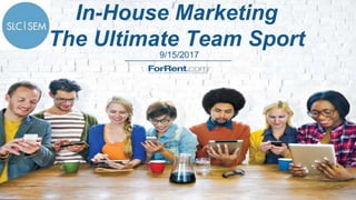9/15/2017
In-House Marketing
The Ultimate Team Sport
 