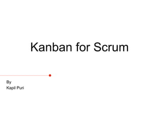 Kanban for Scrum
By
Kapil Puri
 