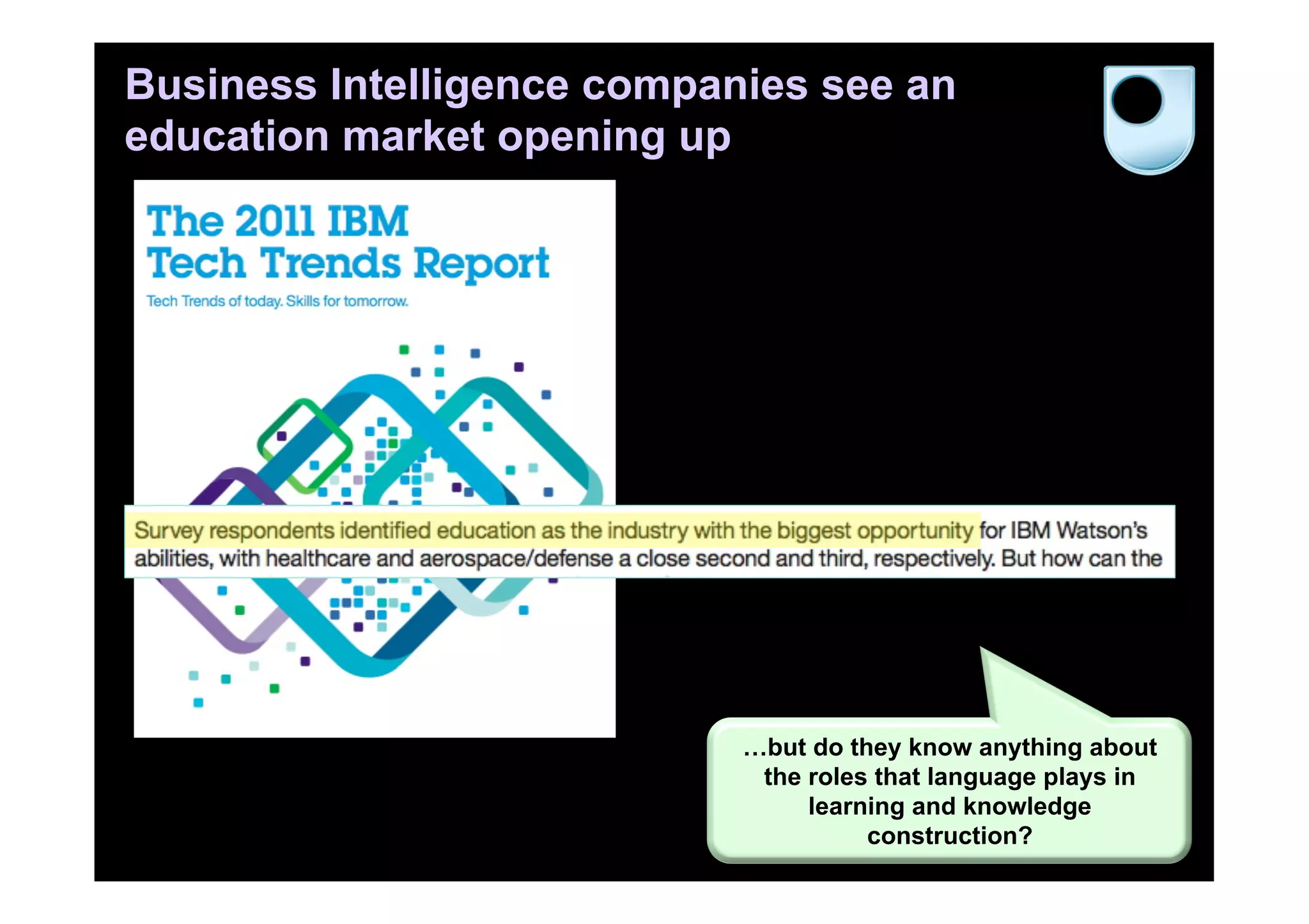 Business Intelligence companies see an
education market opening up




                            …but do they know anything about
                             the roles that language plays in
                                 learning and knowledge
                                      construction?           23
 
