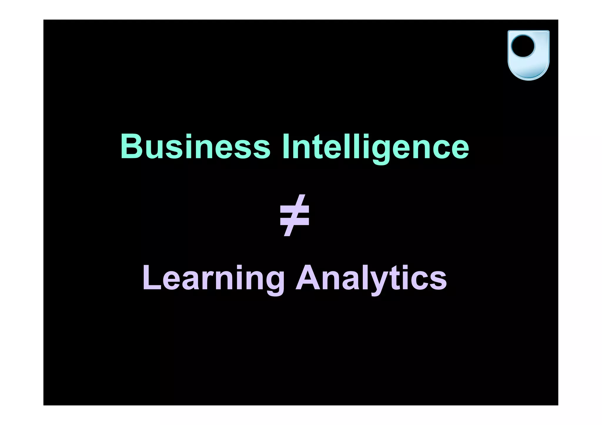 Business Intelligence

         ≠
 Learning Analytics
 