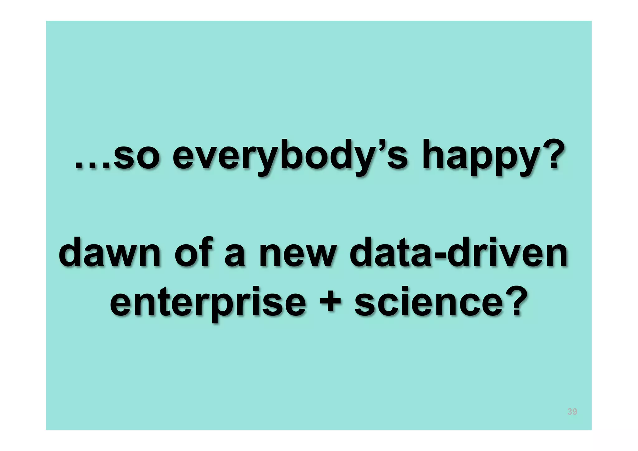 …so everybody’s happy?

dawn of a new data-driven
  enterprise + science?

                         39
 