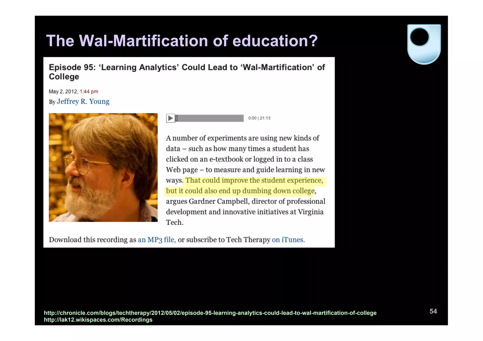 The Wal-Martification of education?




http://chronicle.com/blogs/techtherapy/2012/05/02/episode-95-learning-analytics-could-lead-to-wal-martification-of-college   54
http://lak12.wikispaces.com/Recordings
 