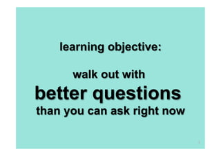 learning objective:

      walk out with
better questions
than you can ask right now

                             2
 