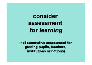 consider
    assessment
    for learning
(not summative assessment for
   grading pupils, teachers,
     institutions or nations)

                                66
 
