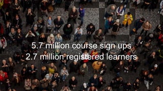 5.7 million course sign ups
2.7 million registered learners
 