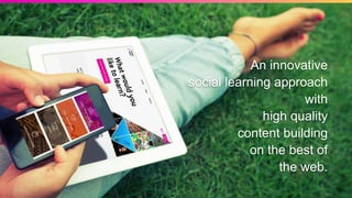 An innovative
social learning approach
with
high quality
content building
on the best of
the web.
 