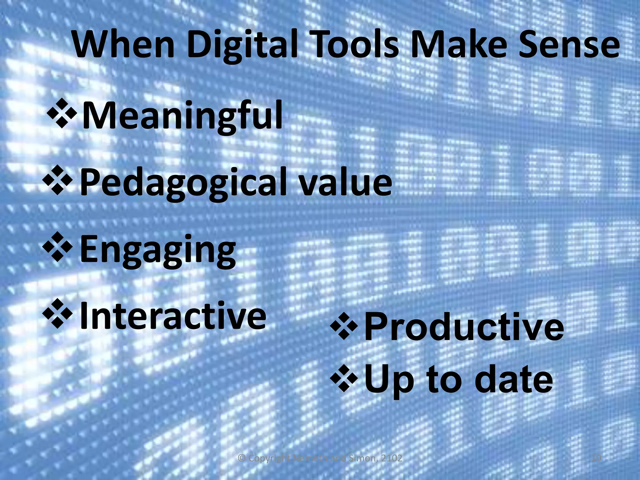 When Digital Tools Make Sense
Meaningful

Pedagogical value
Engaging
Interactive

Productive
Up to date

© Copyright Nemeth and Simon, 2102

10

 