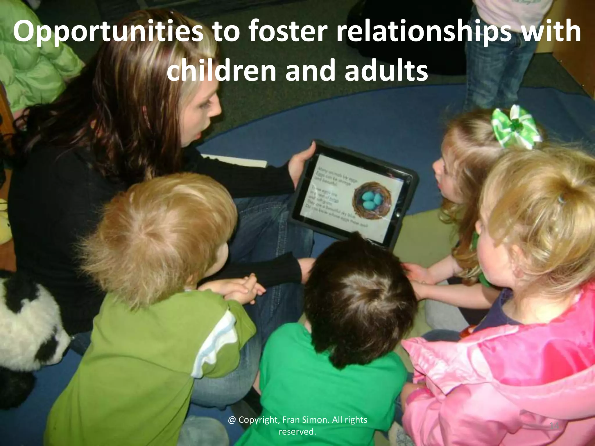 Opportunities to foster relationships with
children and adults

@ Copyright, Fran Simon. All rights
reserved.

14

 