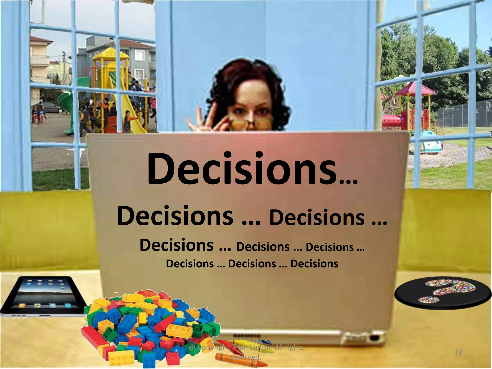 Decisions…
Decisions … Decisions …
Decisions … Decisions … Decisions …
Decisions … Decisions … Decisions

@ Copyright, Fran Simon. All rights
reserved.

18

 
