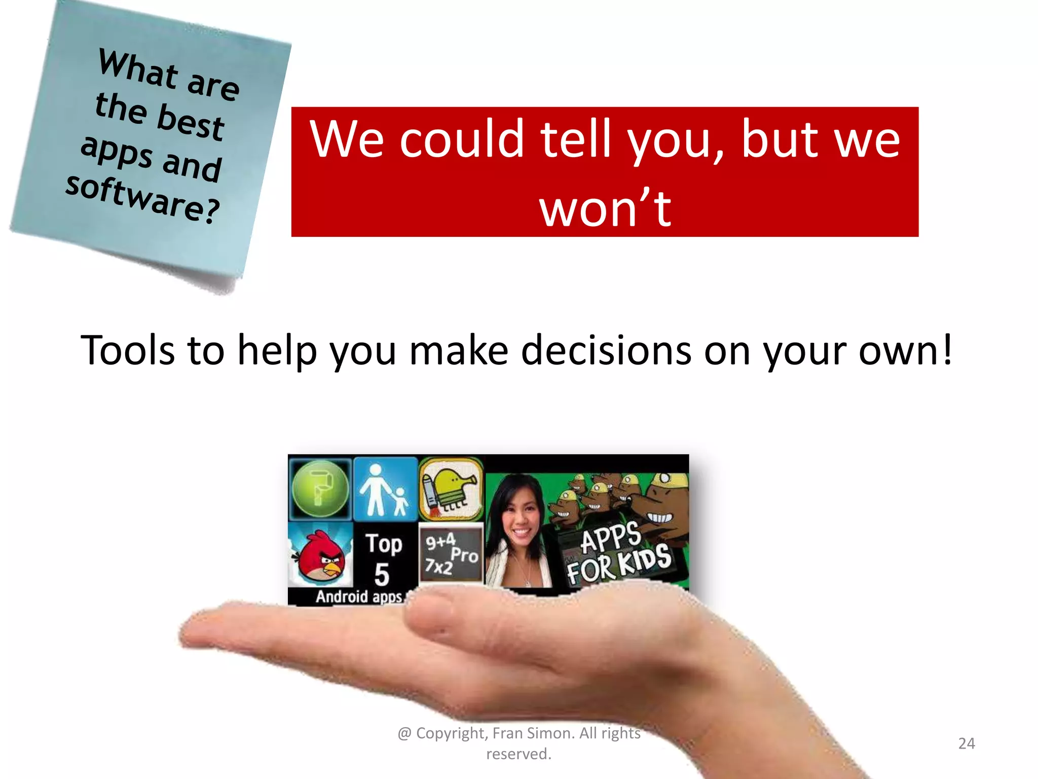 We could tell you, but we
won’t
Tools to help you make decisions on your own!

@ Copyright, Fran Simon. All rights
reserved.

24

 