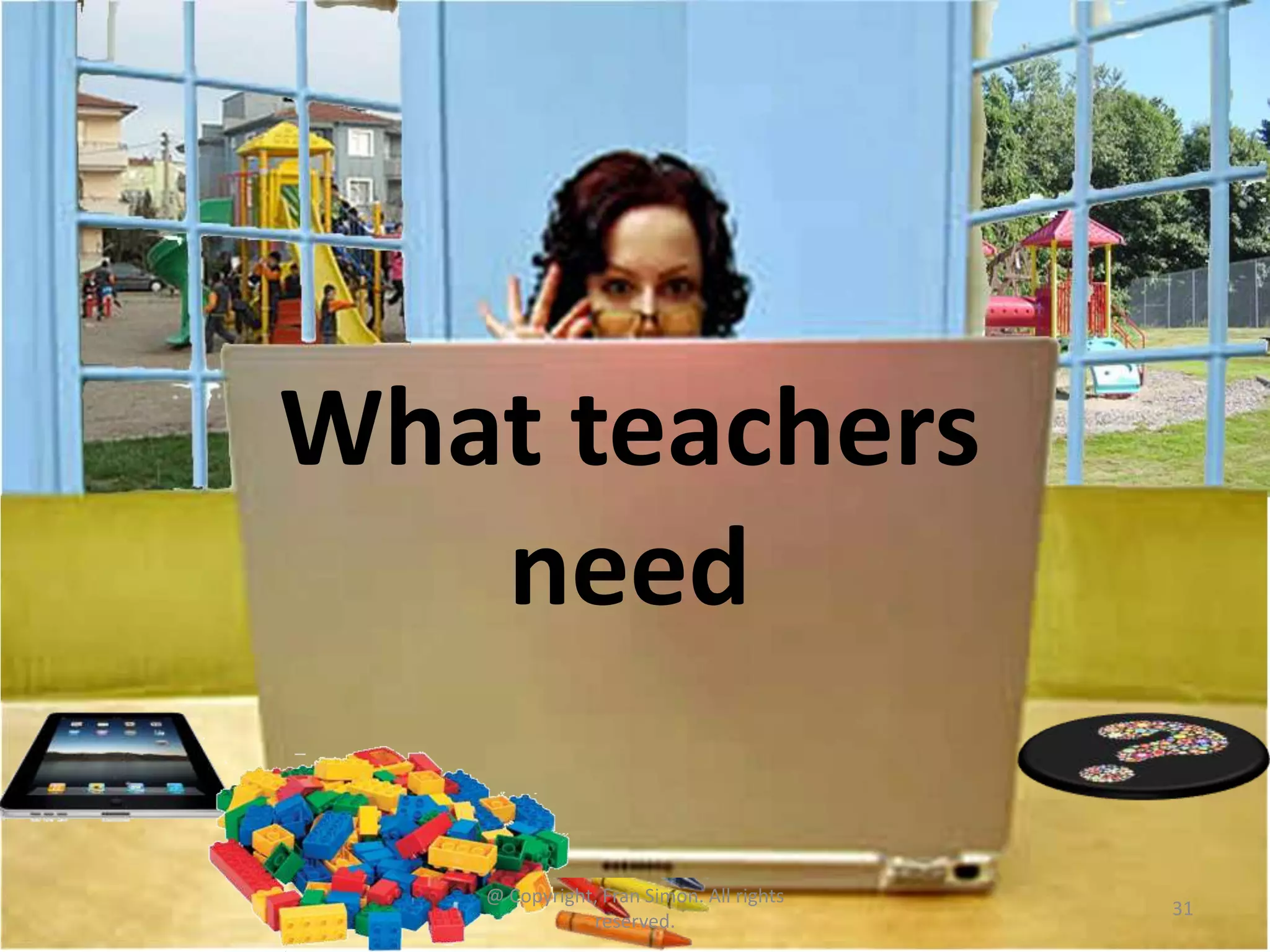 What teachers
need
@ Copyright, Fran Simon. All rights
reserved.

31

 