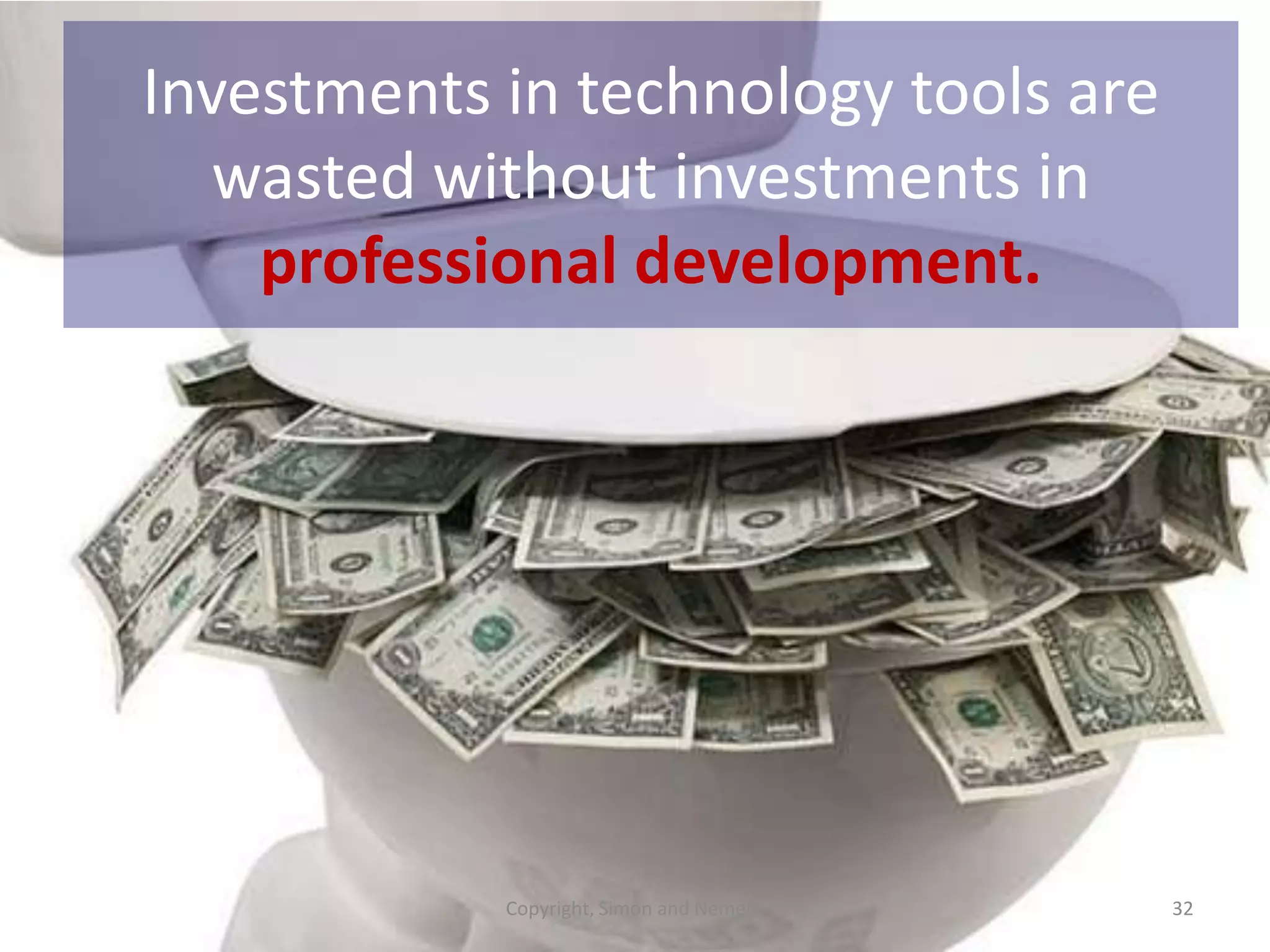 Investments in technology tools are
wasted without investments in
professional development.

Copyright, Simon and Nemeth

32

 